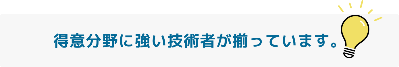 得意分野に強い技術者が揃っています。